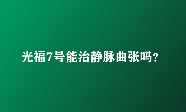 光福7号能治静脉曲张吗？