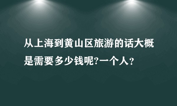 从上海到黄山区旅游的话大概是需要多少钱呢?一个人？