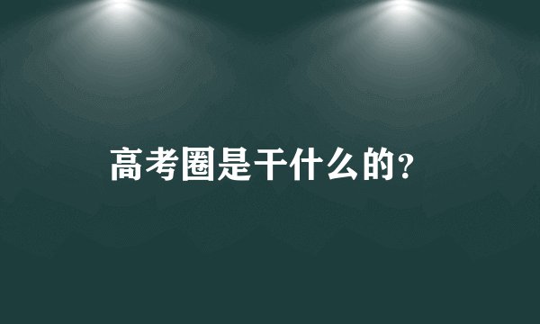 高考圈是干什么的?