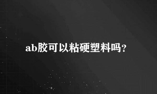 ab胶可以粘硬塑料吗？