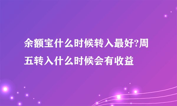 余额宝什么时候转入最好?周五转入什么时候会有收益