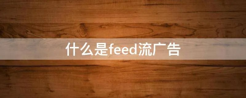 什么是feed流广告