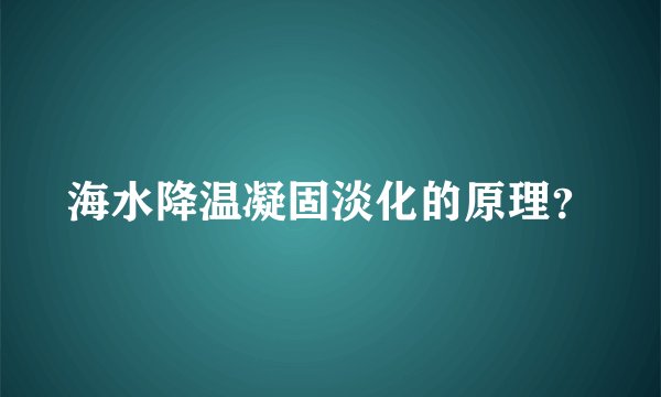 海水降温凝固淡化的原理？
