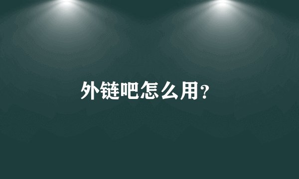 外链吧怎么用?