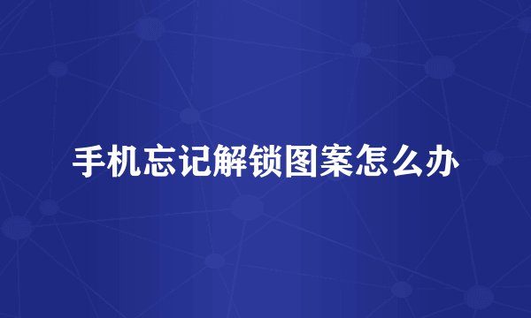 手机忘记解锁图案怎么办