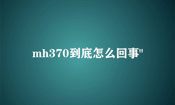 mh370到底怎么回事