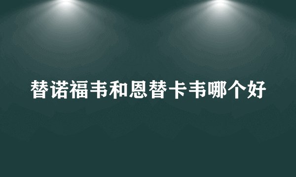替诺福韦和恩替卡韦哪个好