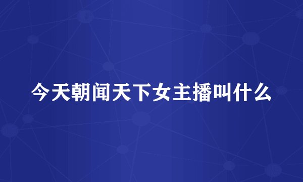 今天朝闻天下女主播叫什么