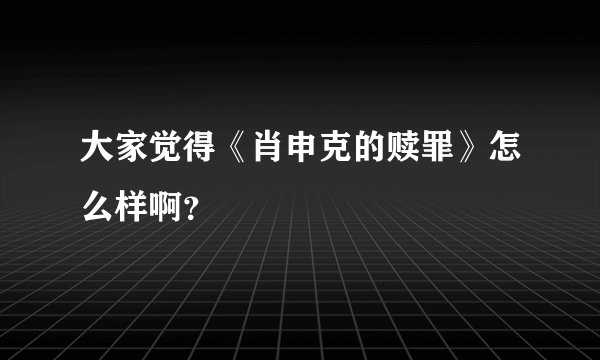 大家觉得《肖申克的赎罪》怎么样啊？