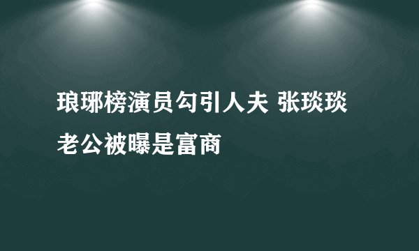 琅琊榜演员勾引人夫 张琰琰老公被曝是富商