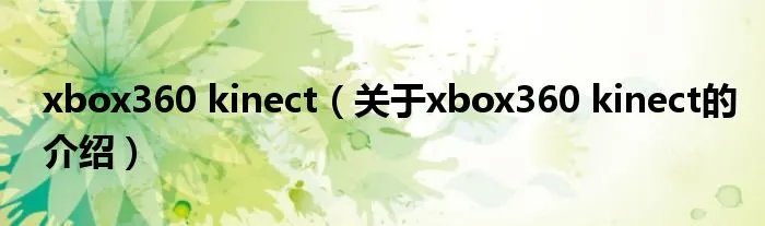 xbox360 kinect(关于xbox360 kinect的介绍)