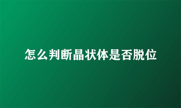 怎么判断晶状体是否脱位