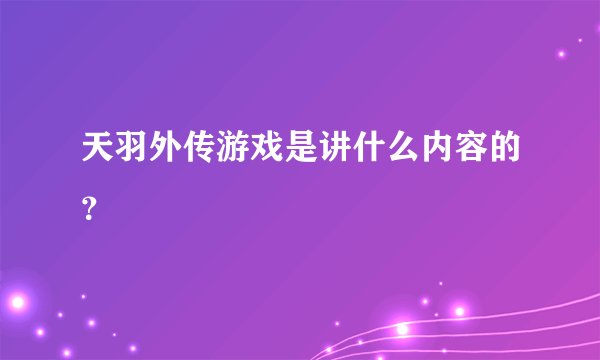 天羽外传游戏是讲什么内容的？