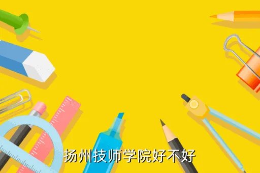 扬州技师学院西校区，扬州技师学院怎么样最好要有图片