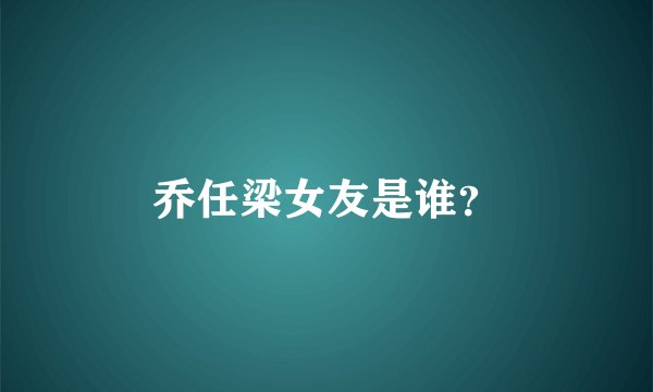 乔任梁女友是谁？