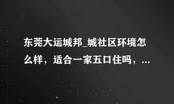 东莞大运城邦_城社区环境怎么样,适合一家五口住吗,买来自住值不值?