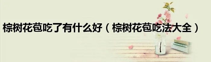 棕树花苞吃了有什么好（棕树花苞吃法大全）