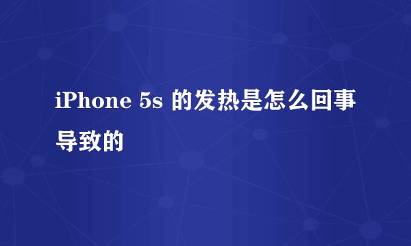 iPhone 5s 的发热是怎么回事导致的
