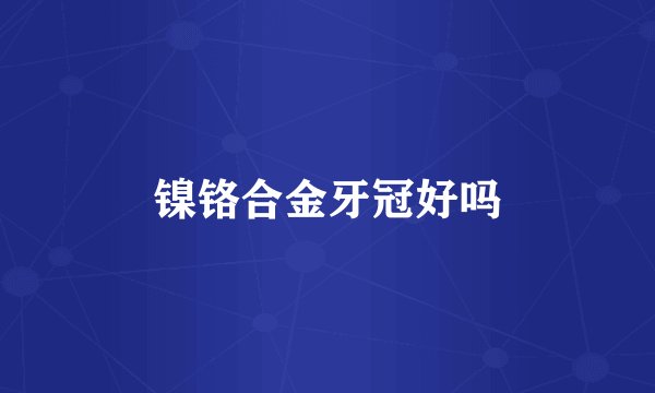 镍铬合金牙冠好吗