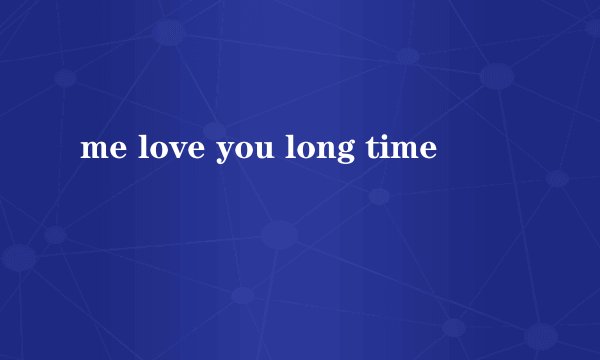 me love you long time