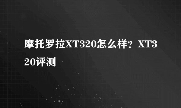 摩托罗拉XT320怎么样?XT320评测