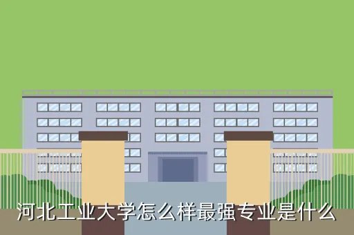 河北工业大学论坛，河北工业大学怎么样最强专业是什么
