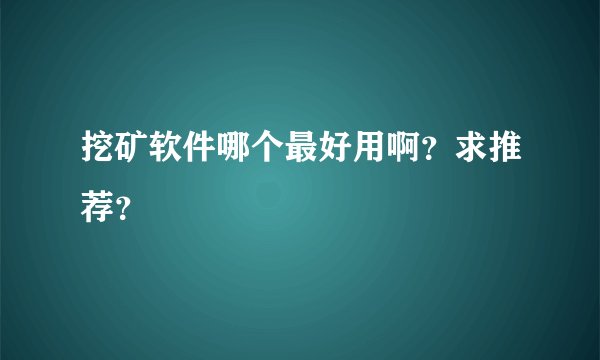 挖矿软件哪个最好用啊？求推荐？