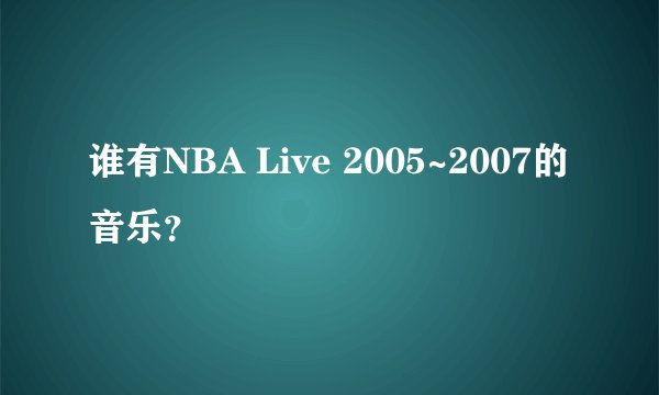 谁有NBA Live 2005~2007的音乐？