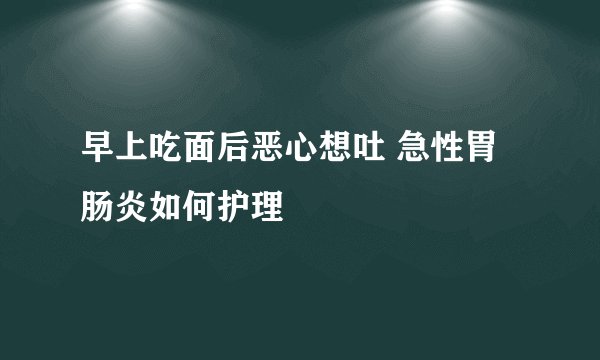 早上吃面后恶心想吐 急性胃肠炎如何护理