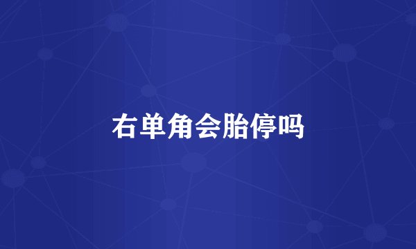 右单角会胎停吗