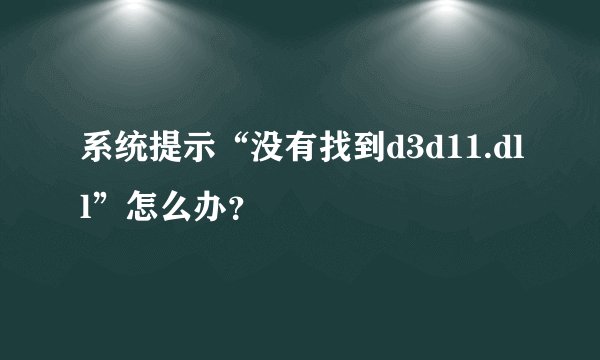 系统提示“没有找到d3d11.dll”怎么办？