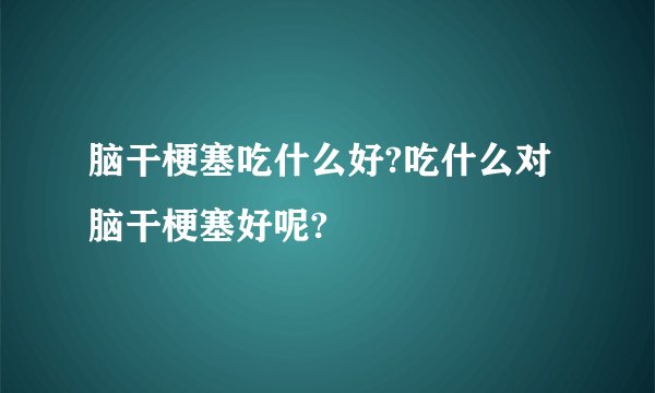 脑干梗塞吃什么好?吃什么对脑干梗塞好呢?