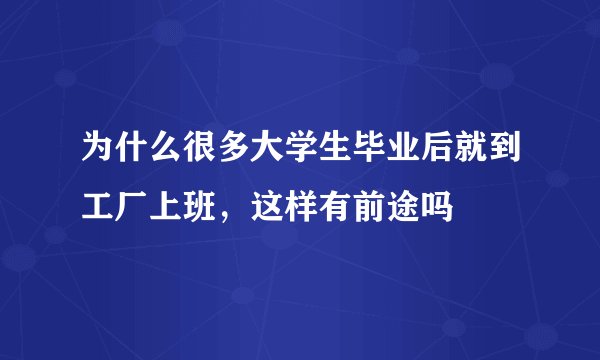 为什么很多大学生毕业后就到工厂上班，这样有前途吗
