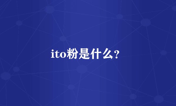 ito粉是什么？