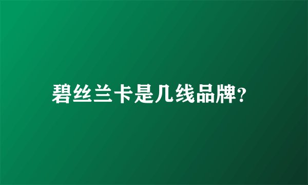 碧丝兰卡是几线品牌？