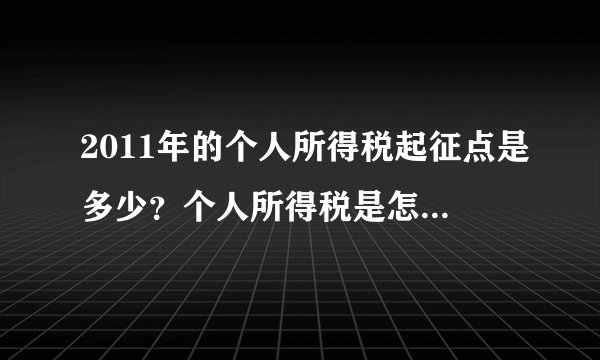 2011年的个人所得税起征点是多少?个人所得税是怎么算的?