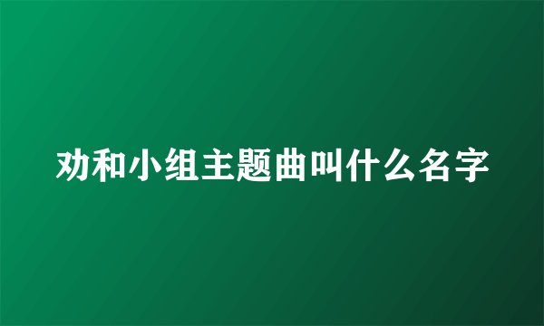 劝和小组主题曲叫什么名字