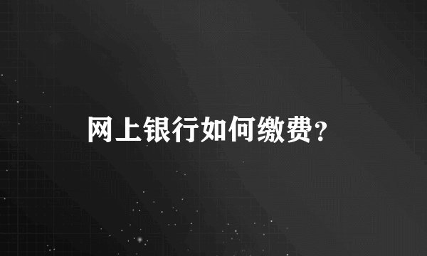 网上银行如何缴费？