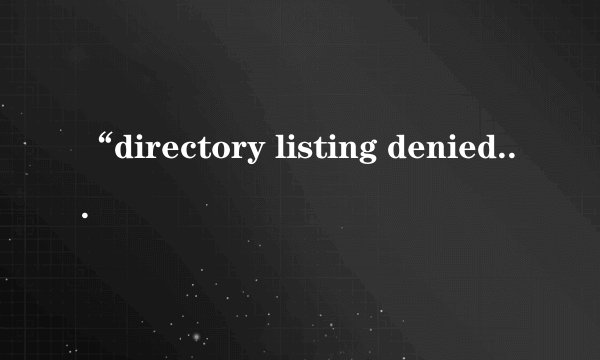 “directory listing denied”怎么解决