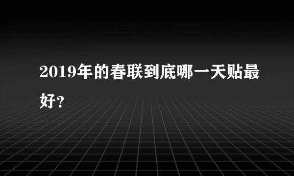 2019年的春联到底哪一天贴最好？