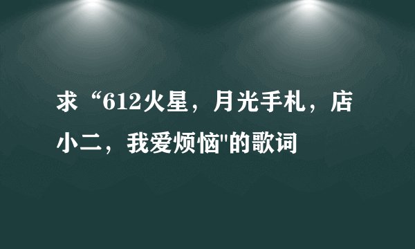 求“612火星，月光手札，店小二，我爱烦恼