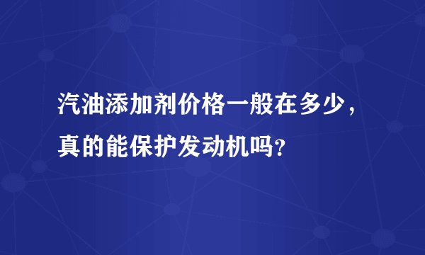 汽油添加剂价格一般在多少，真的能保护发动机吗？