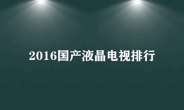2016国产液晶电视排行