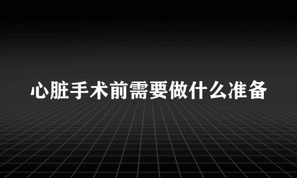 心脏手术前需要做什么准备