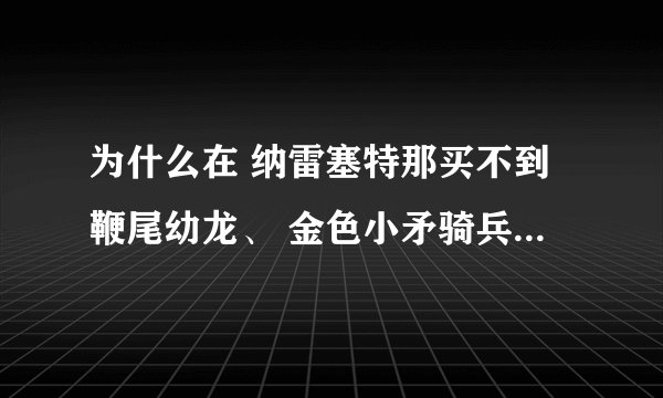 为什么在 纳雷塞特那买不到鞭尾幼龙、 金色小矛骑兵、迷你火焰蜂、联盟气球?