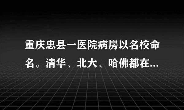 重庆忠县一医院病房以名校命名。清华、北大、哈佛都在。对此，你怎么看？