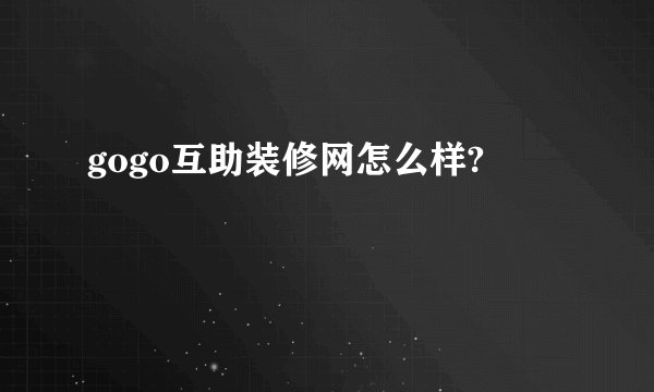 gogo互助装修网怎么样?