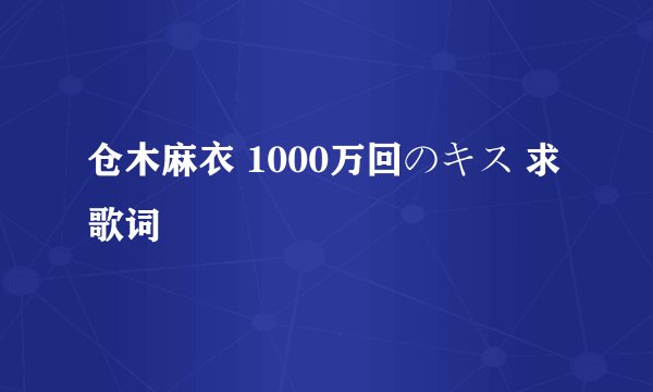 仓木麻衣 1000万回のキス 求歌词