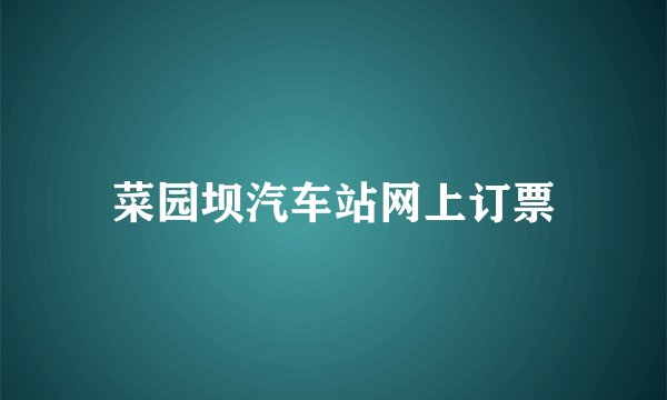 菜园坝汽车站网上订票
