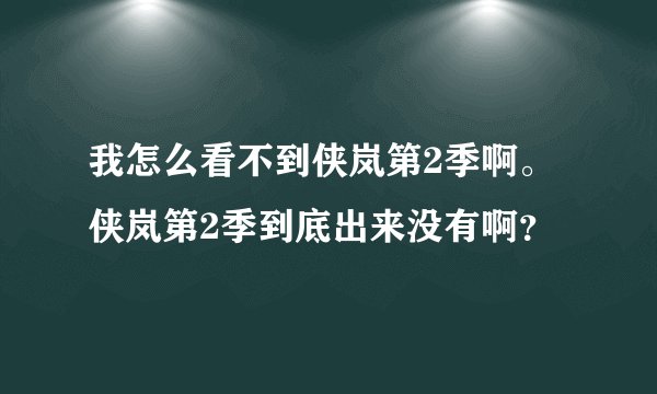 我怎么看不到侠岚第2季啊。侠岚第2季到底出来没有啊？